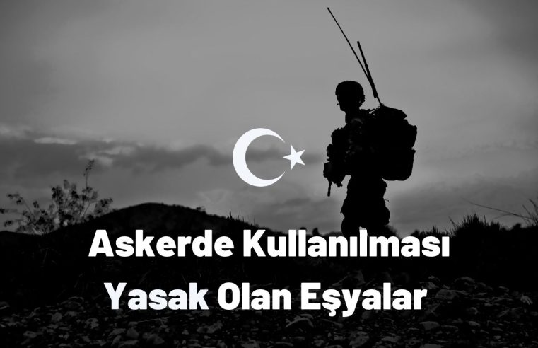 Askerde Kullanılması Yasak Olan Eşyalar Nelerdir?