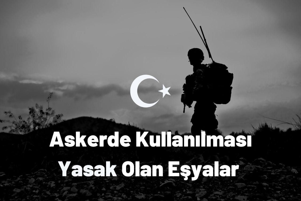 Askerde Kullanılması Yasak Olan Eşyalar Nelerdir?